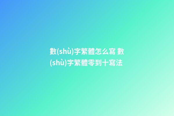數(shù)字繁體怎么寫 數(shù)字繁體零到十寫法